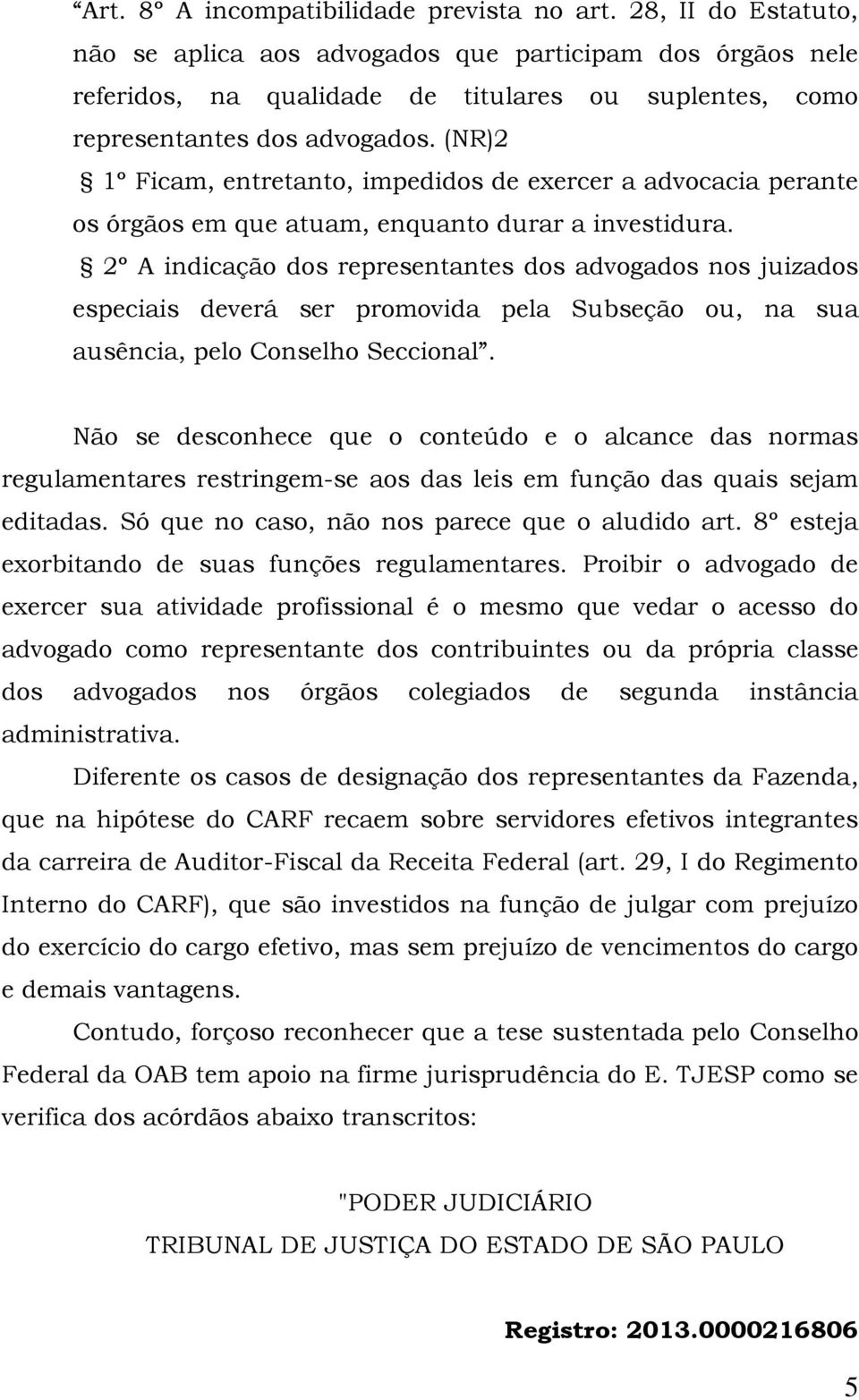 (NR)2 1º Ficam, entretanto, impedidos de exercer a advocacia perante os órgãos em que atuam, enquanto durar a investidura.