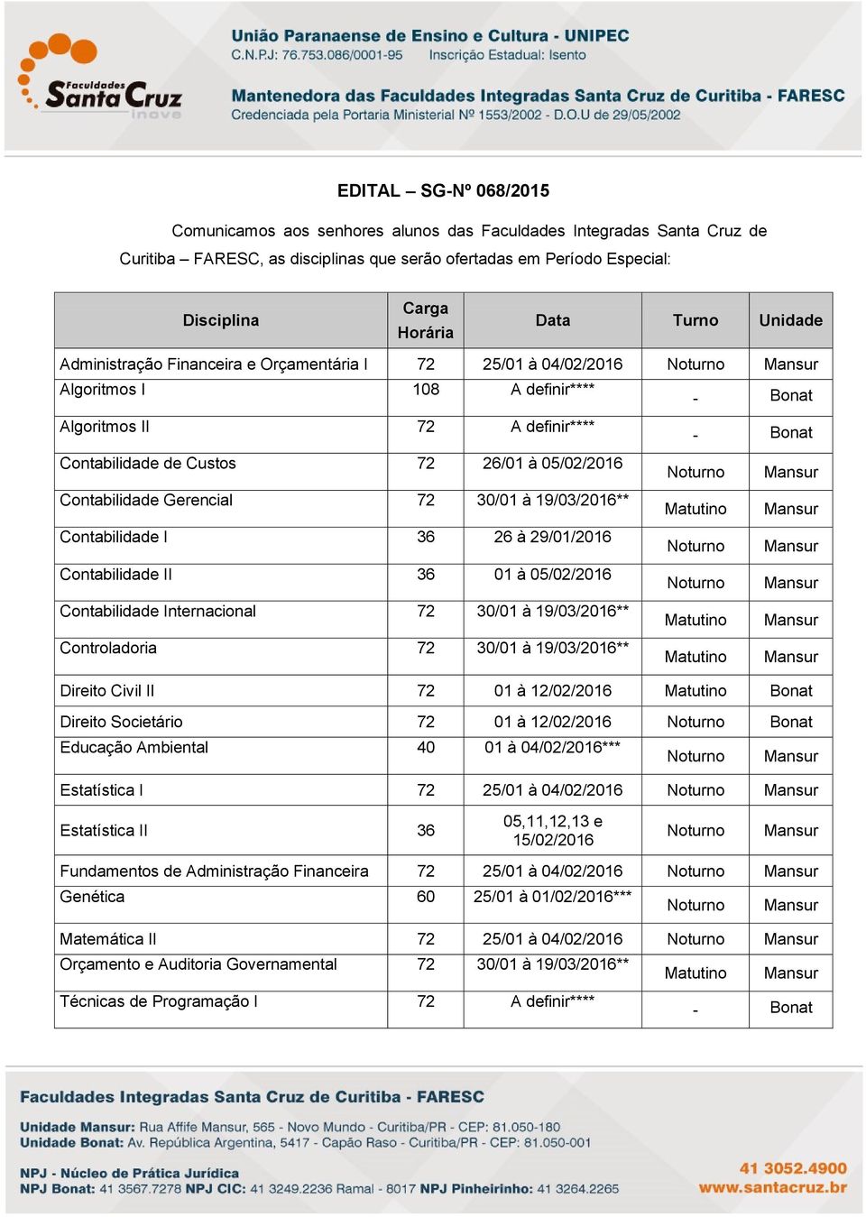 30/01 à 19/03/2016** Contabilidade I 26 à 29/01/2016 Contabilidade II 01 à 05/02/2016 Contabilidade Internacional 72 30/01 à 19/03/2016** Controladoria 72 30/01 à 19/03/2016** Direito Civil II 72 01