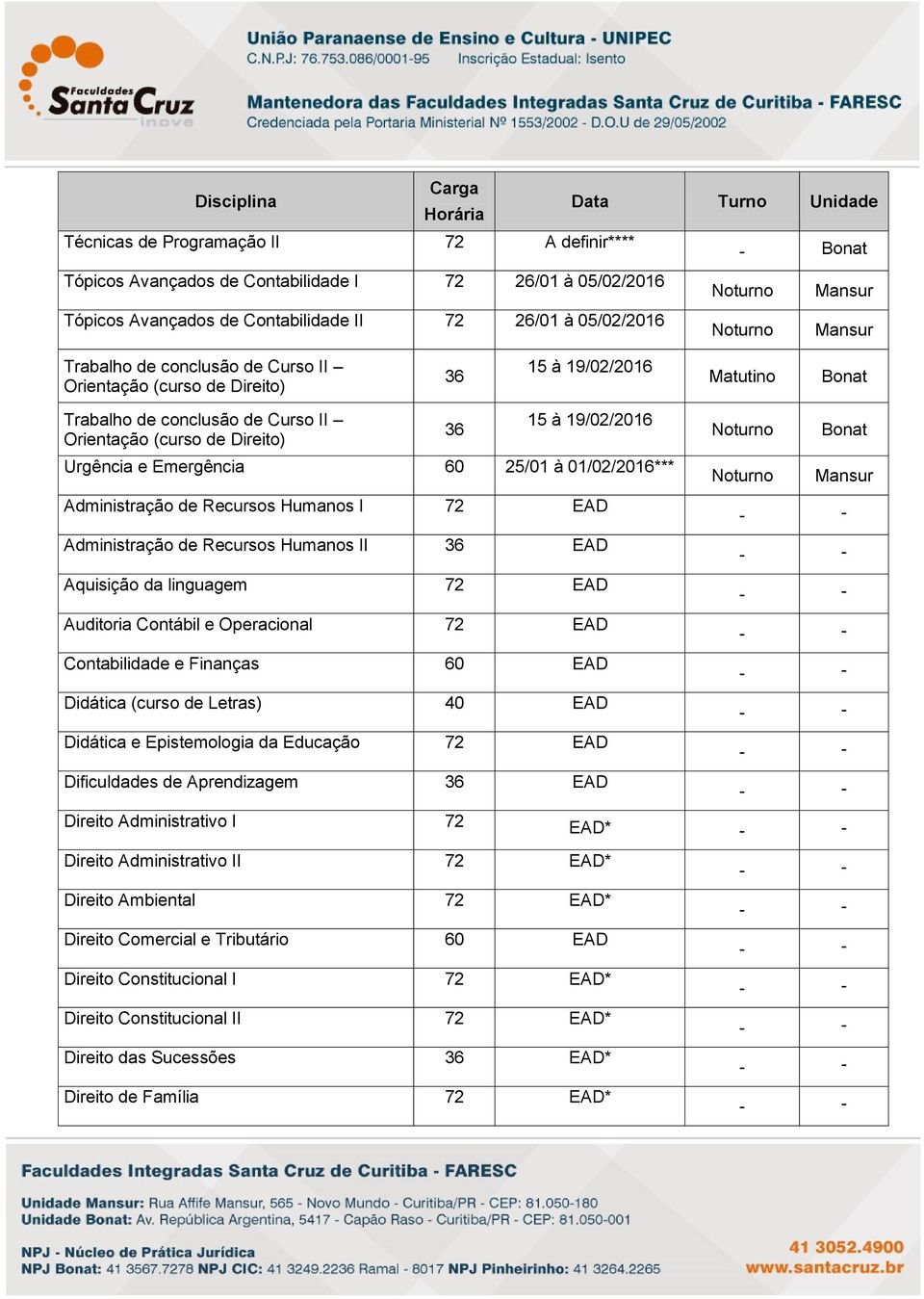 Administração de Recursos Humanos I 72 EAD Administração de Recursos Humanos II EAD Aquisição da linguagem 72 EAD Auditoria Contábil e Operacional 72 EAD Contabilidade e Finanças 60 EAD Didática