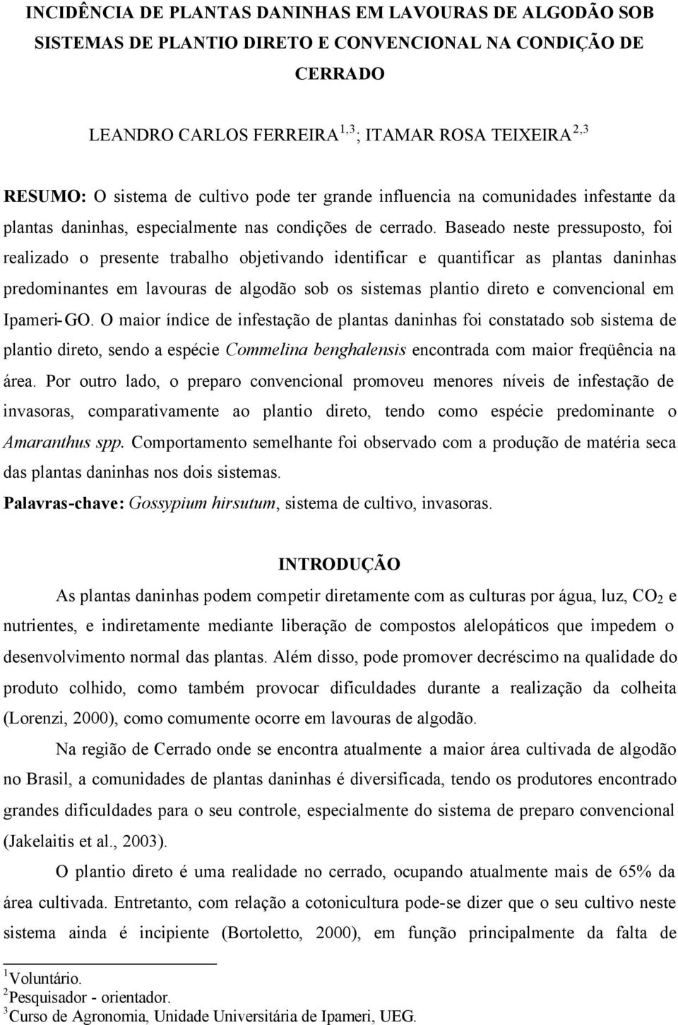 Baseado neste pressuposto, foi realizado o presente trabalho objetivando identificar e quantificar as plantas daninhas predominantes em lavouras de algodão sob os sistemas plantio direto e