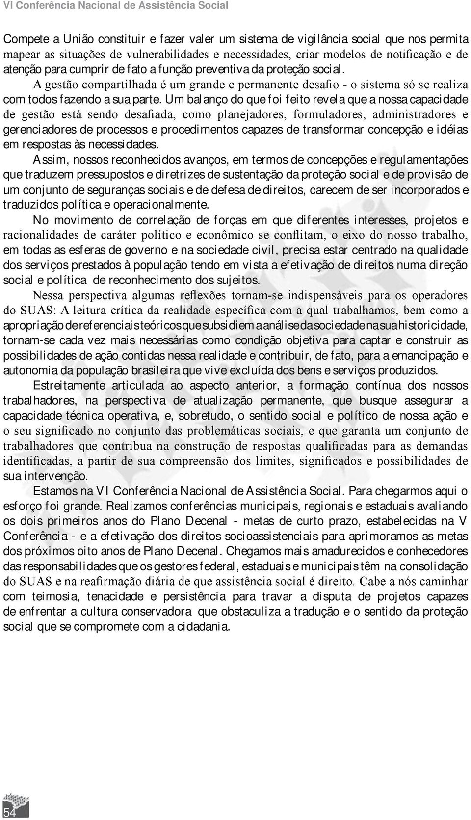 Assim, nossos reconhecidos avanços, em termos de concepções e regulamentações que traduzem pressupostos e diretrizes de sustentação da proteção social e de provisão de um conjunto de seguranças