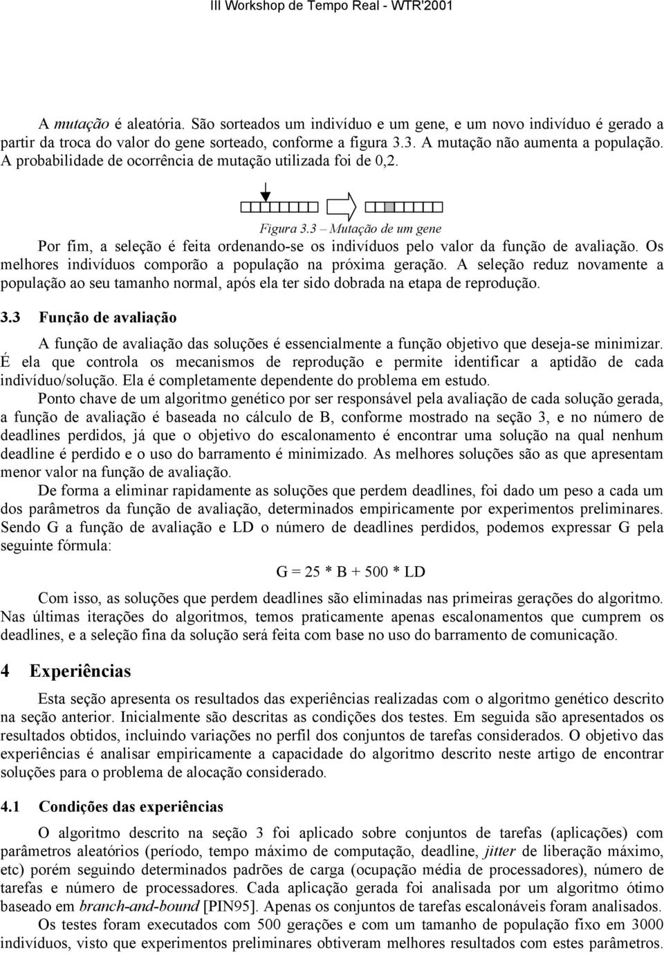 Os melhores indivíduos comporão a população na próxima geração. A seleção reduz novamente a população ao seu tamanho normal, após ela ter sido dobrada na etapa de reprodução. 3.