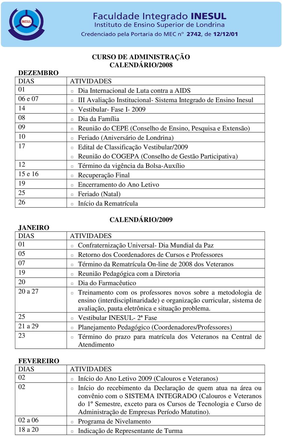 Participativa) 12 Término da vigência da Bolsa-Auxílio 15 e 16 Recuperação Final 19 Encerramento do Ano Letivo 25 Feriado (Natal) 26 Início da Rematrícula CALENDÁRIO/2009 JANEIRO 01 Confraternização