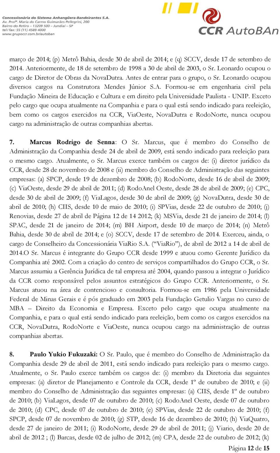 Exceto pelo cargo que ocupa atualmente na Companhia e para o qual está sendo indicado para reeleição, bem como os cargos exercidos na CCR, ViaOeste, NovaDutra e RodoNorte, nunca ocupou cargo na