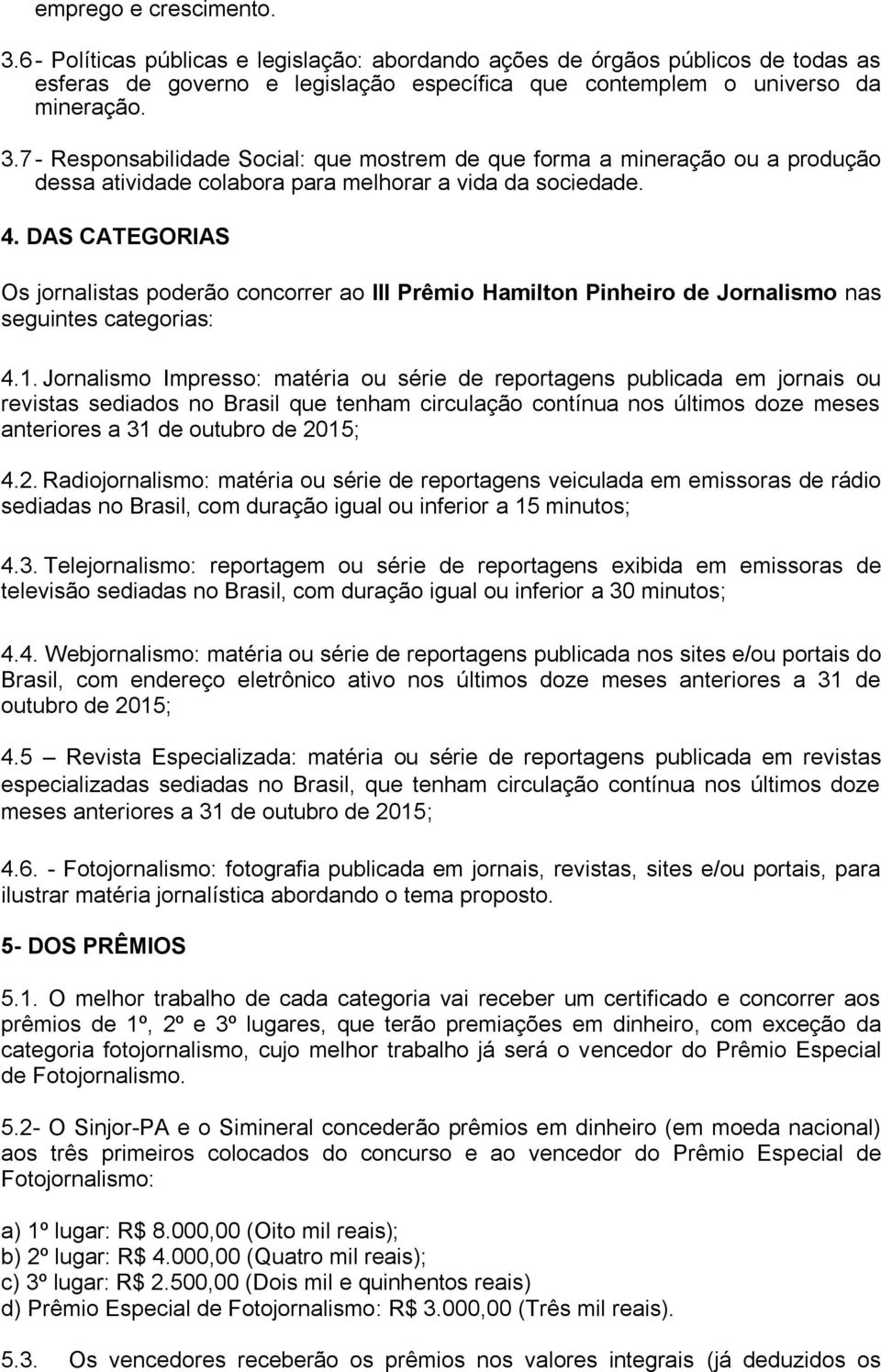Jornalismo Impresso: matéria ou série de reportagens publicada em jornais ou revistas sediados no Brasil que tenham circulação contínua nos últimos doze meses anteriores a 31 de outubro de 20
