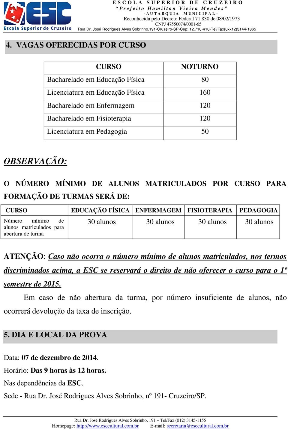 para abertura de turma 30 alunos 30 alunos 30 alunos 30 alunos ATENÇÃO: Caso não ocorra o número mínimo de alunos matriculados, nos termos discriminados acima, a ESC se reservará o direito de não