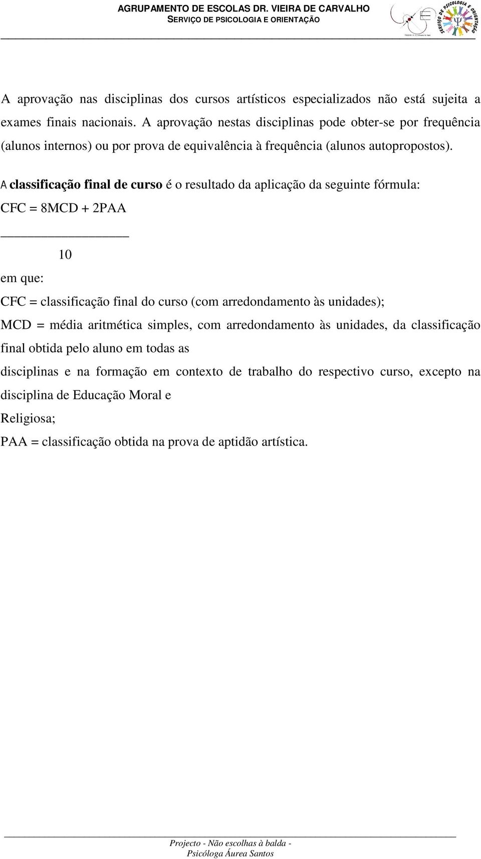 A classificação final de curso é o resultado da aplicação da seguinte fórmula: CFC = 8MCD + 2PAA 10 em que: CFC = classificação final do curso (com arredondamento às unidades); MCD