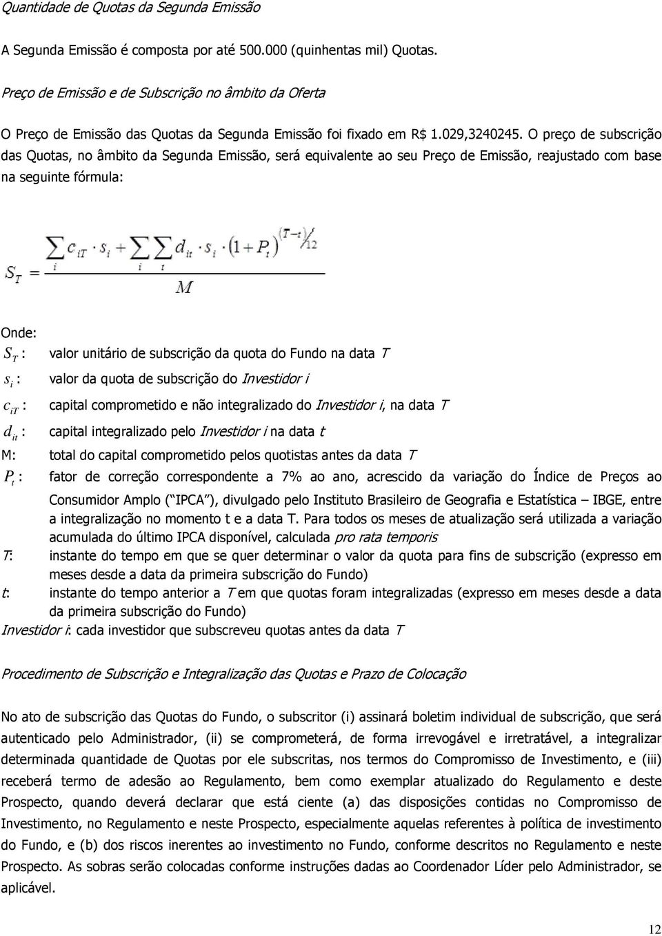 O preço de subscrição das Quotas, no âmbito da Segunda Emissão, será equivalente ao seu Preço de Emissão, reajustado com base na seguinte fórmula: Onde: S : T s i : c it : d it : valor unitário de