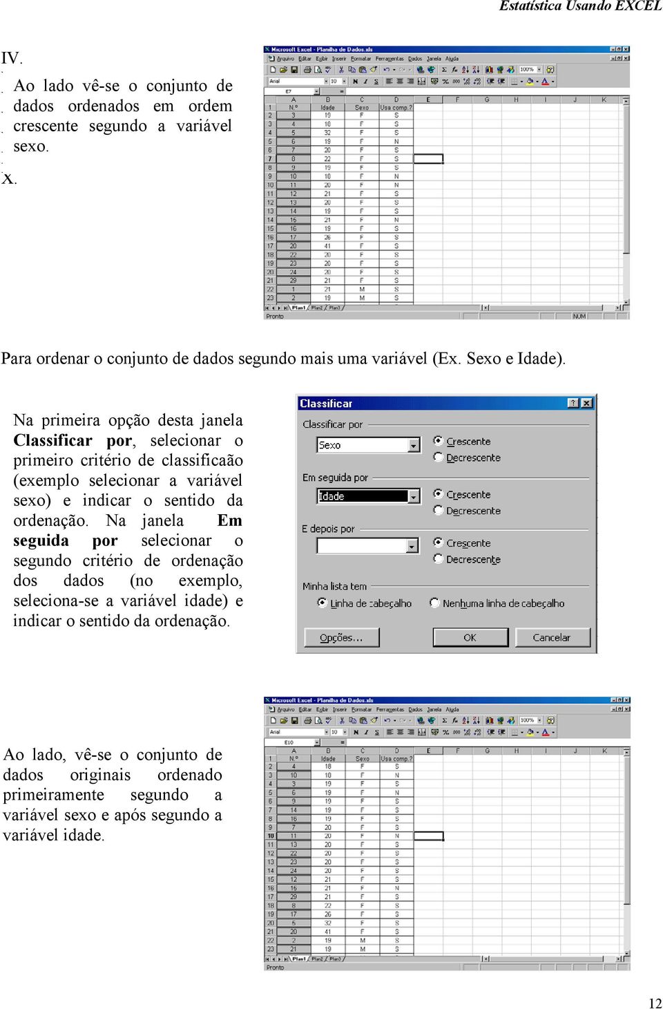 Na primeira opção desta janela Classificar por, selecionar o primeiro critério de classificaão (exemplo selecionar a variável sexo) e indicar o sentido da