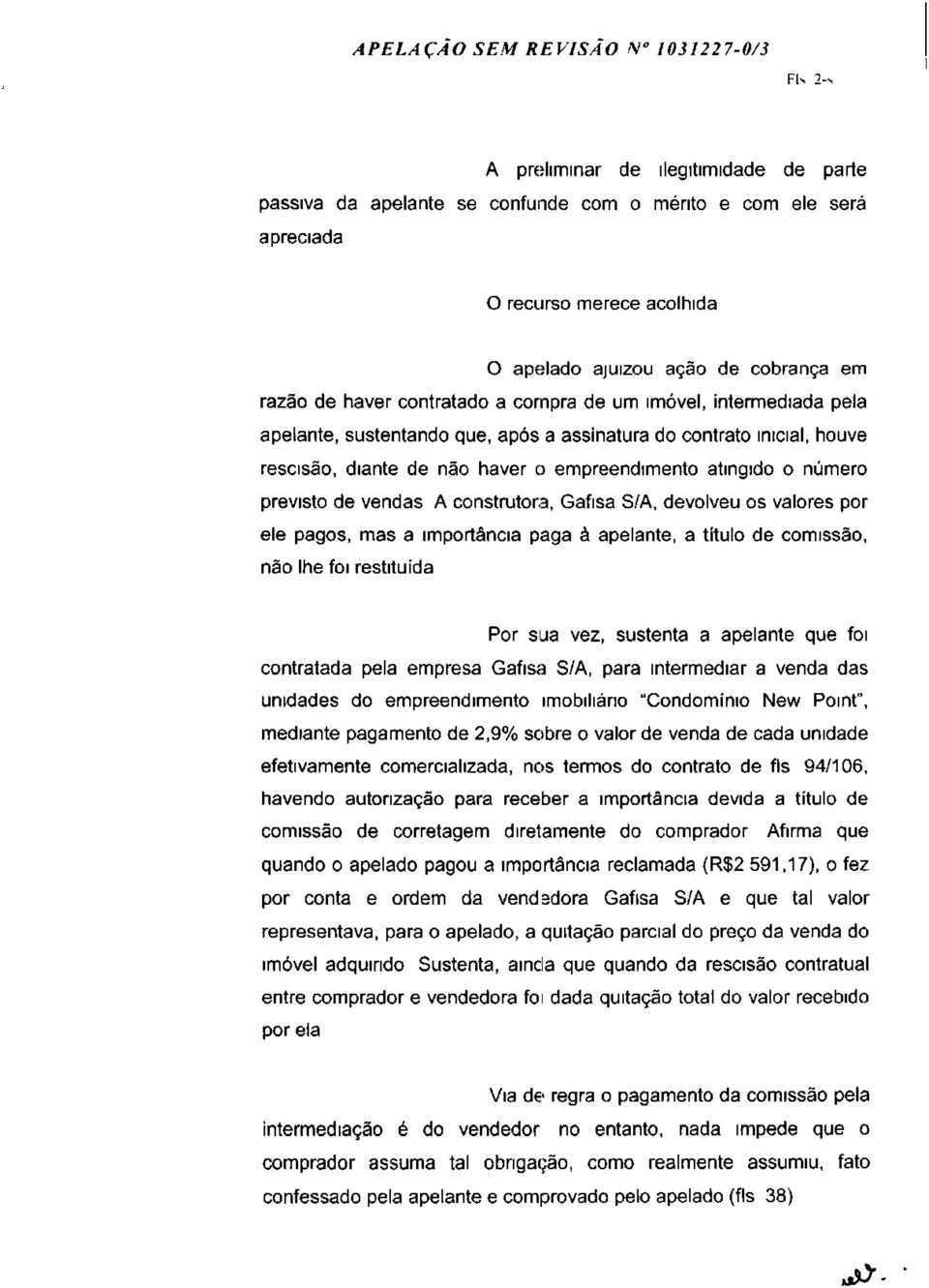 empreendimento atingido o número previsto de vendas A construtora, Gafisa S/A, devolveu os valores por ele pagos, mas a importância paga à apelante, a título de comissão, não lhe foi restituída Por