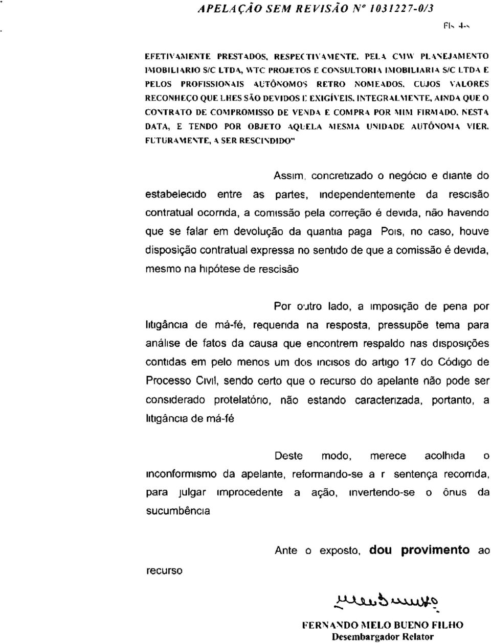 INTEGRALMENTE, AINDA QUE O CONTRATO DE COMPROMISSO DE VENDA E COMPRA POR MIM FIRMADO. NESTA DATA, E TENDO POR OBJETO AQUELA MESMA UNIDADE AUTÔNOMA VIER.