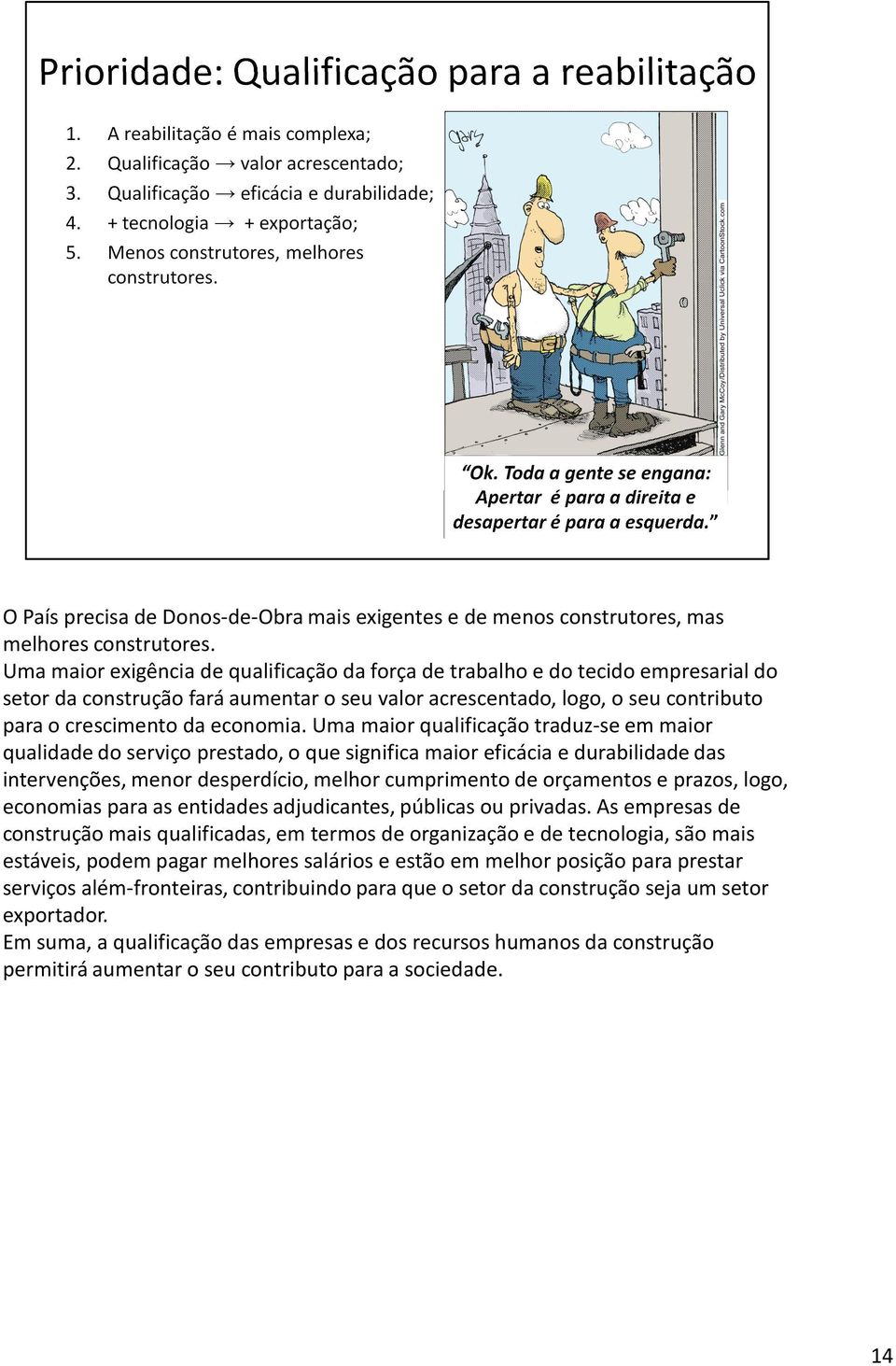 Uma maior qualificação traduz-se em maior qualidade do serviço prestado, o que significa maior eficácia e durabilidade das intervenções, menor desperdício, melhor cumprimento de orçamentos e prazos,