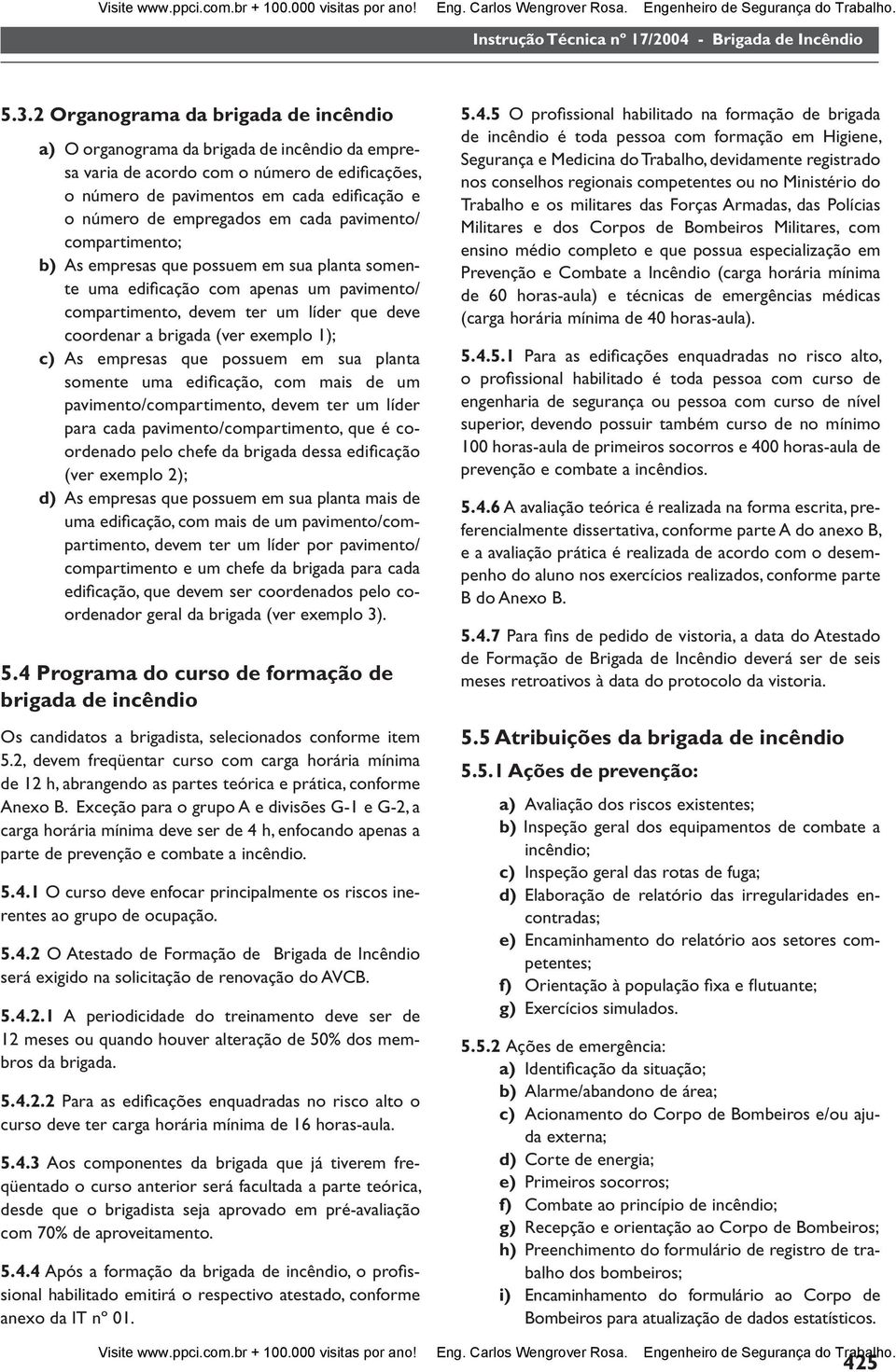 empregados em cada pavimento/ compartimento; b) As empresas que possuem em sua planta somente uma edifi cação com apenas um pavimento/ compartimento, devem ter um líder que deve coordenar a brigada