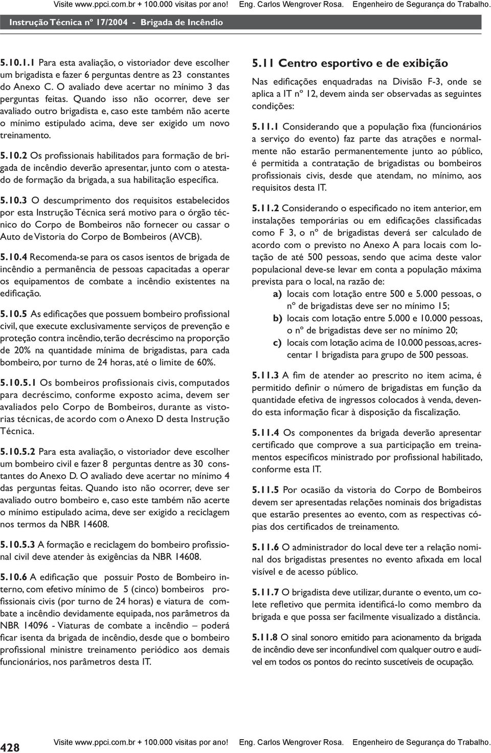 Quando isso não ocorrer, deve ser avaliado outro brigadista e, caso este também não acerte o mínimo estipulado acima, deve ser exigido um novo treinamento. 5.10.