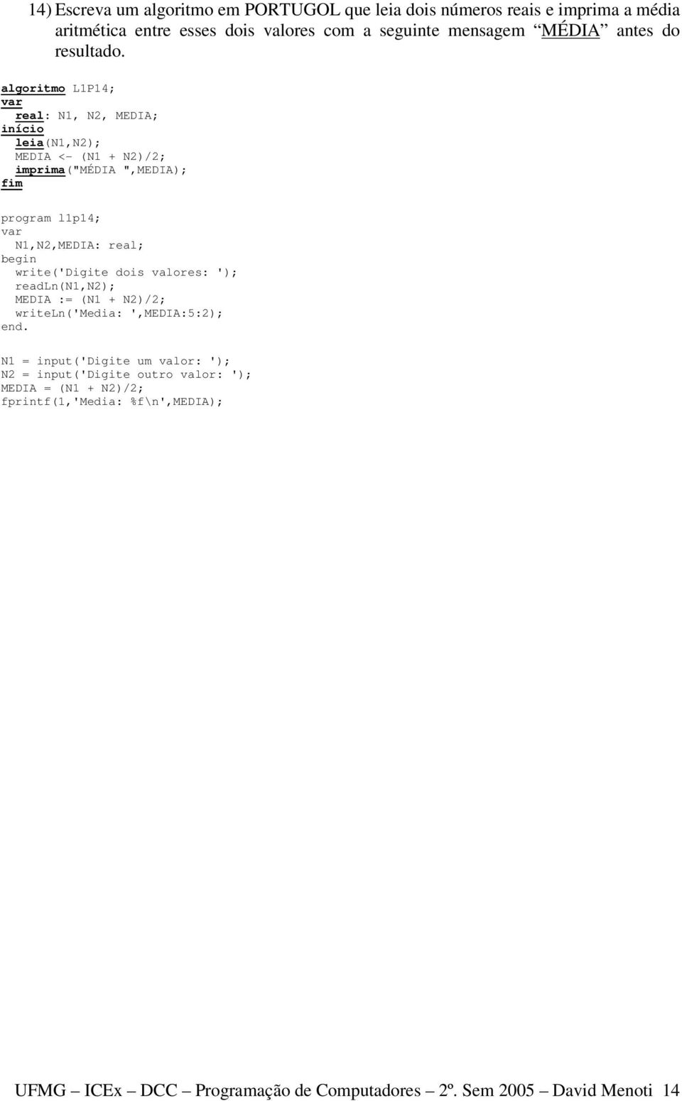 algoritmo L1P14; real: N1, N2, MEDIA; leia(n1,n2); MEDIA <- (N1 + N2)/2; imprima("média ",MEDIA); program l1p14; N1,N2,MEDIA: real; write('digite