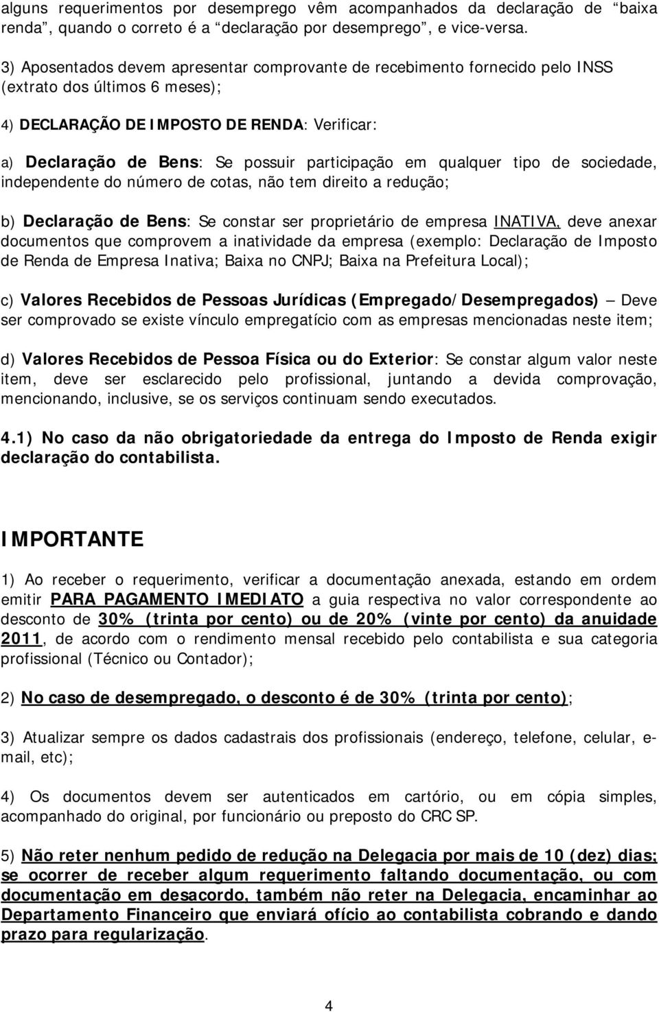 participação em qualquer tipo de sociedade, independente do número de cotas, não tem direito a redução; b) Declaração de Bens: Se constar ser proprietário de empresa INATIVA, deve anexar documentos