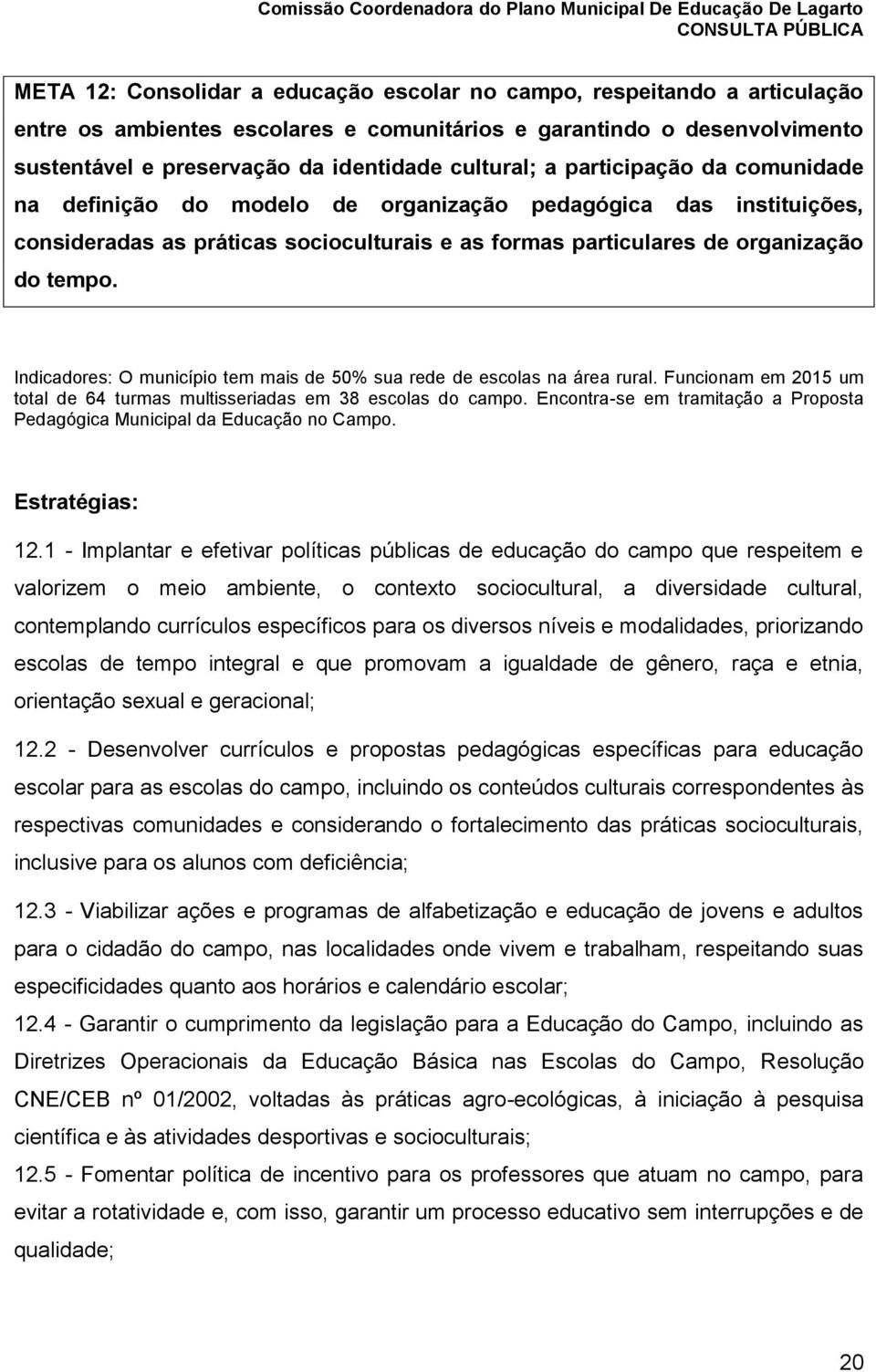 Indicadores: O município tem mais de 50% sua rede de escolas na área rural. Funcionam em 2015 um total de 64 turmas multisseriadas em 38 escolas do campo.