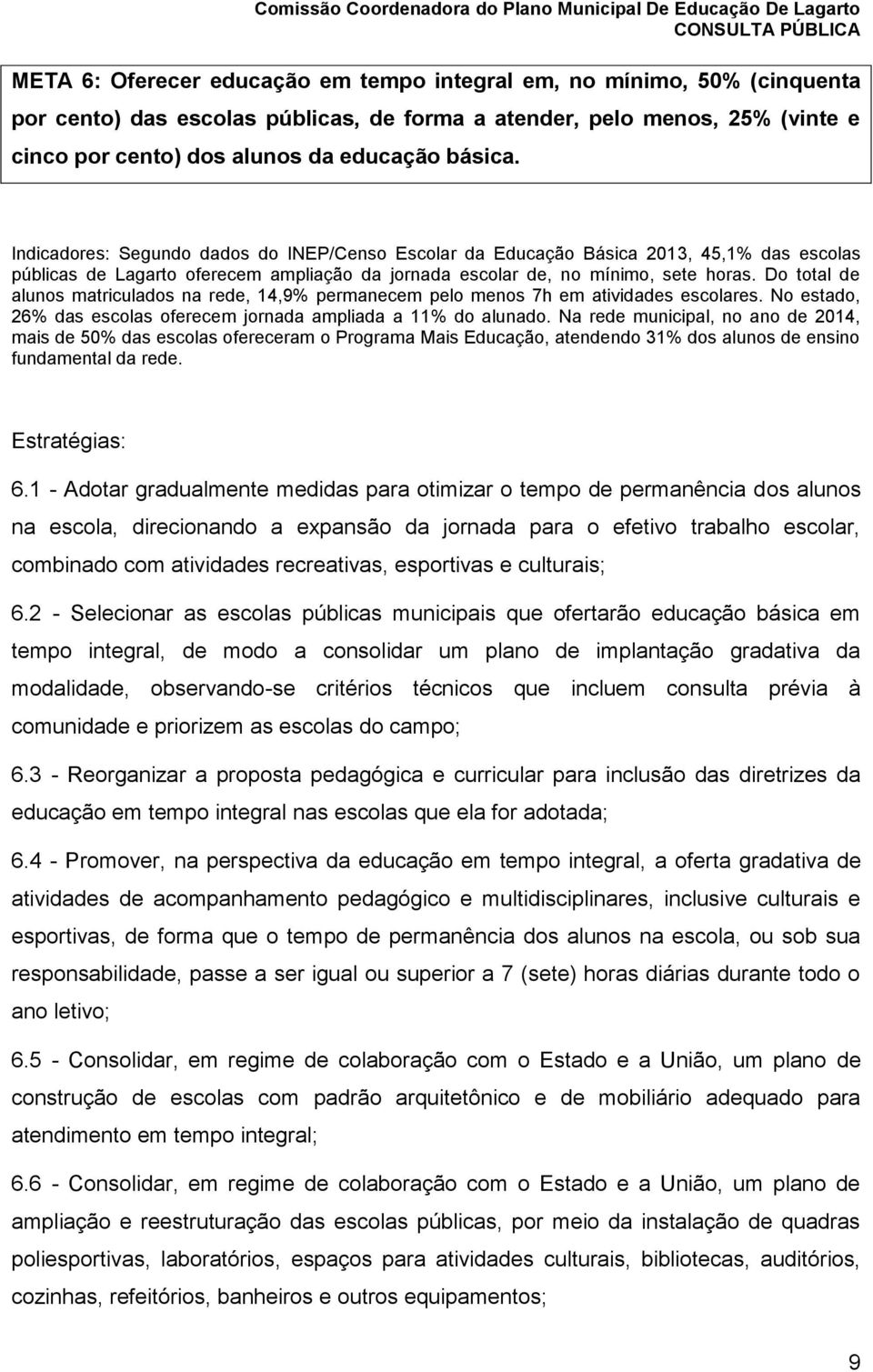 Do total de alunos matriculados na rede, 14,9% permanecem pelo menos 7h em atividades escolares. No estado, 26% das escolas oferecem jornada ampliada a 11% do alunado.