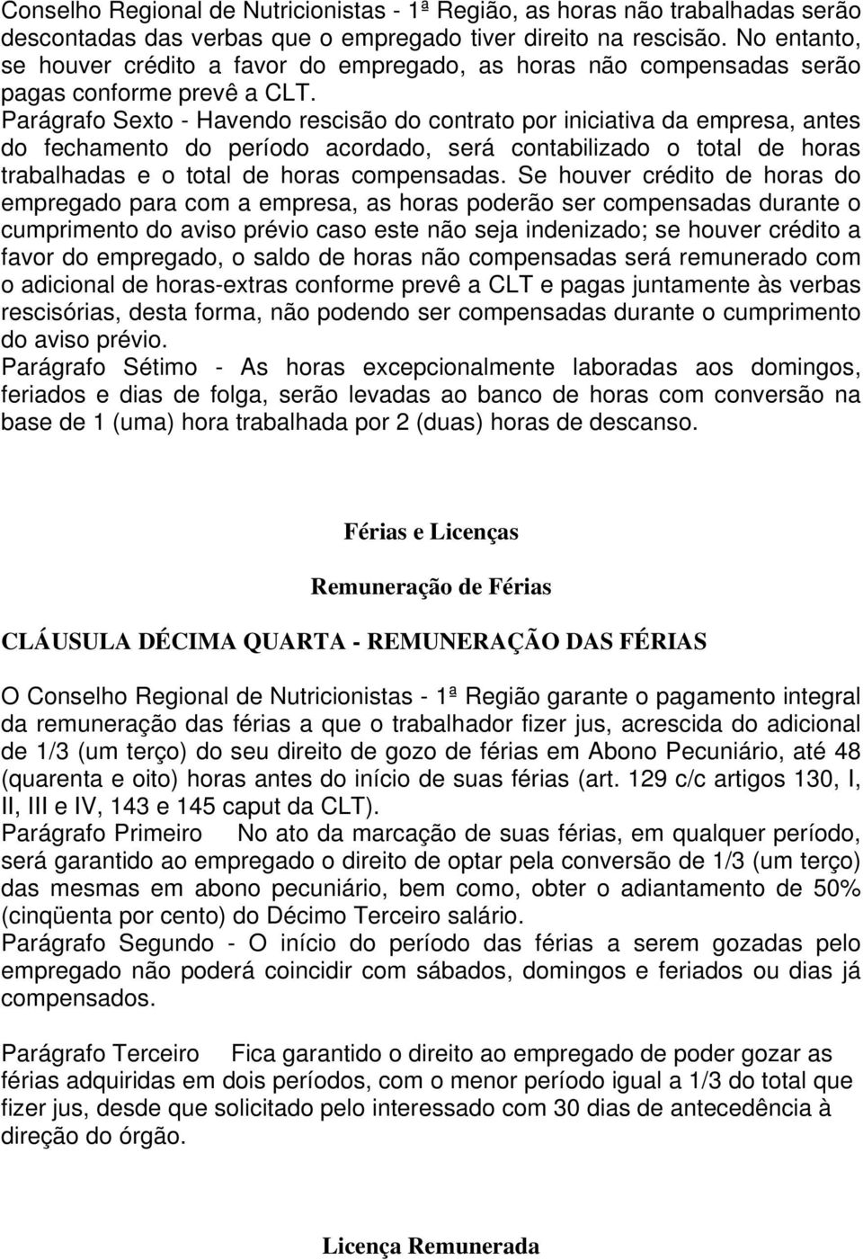 Parágrafo Sexto - Havendo rescisão do contrato por iniciativa da empresa, antes do fechamento do período acordado, será contabilizado o total de horas trabalhadas e o total de horas compensadas.