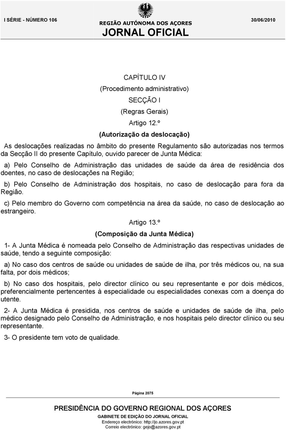 Conselho de Administração das unidades de saúde da área de residência dos doentes, no caso de deslocações na Região; b) Pelo Conselho de Administração dos hospitais, no caso de deslocação para fora