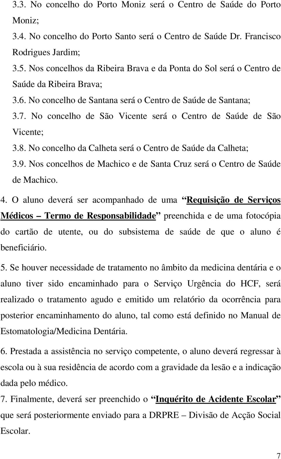 No concelho de São Vicente será o Centro de Saúde de São Vicente; 3.8. No concelho da Calheta será o Centro de Saúde da Calheta; 3.9.