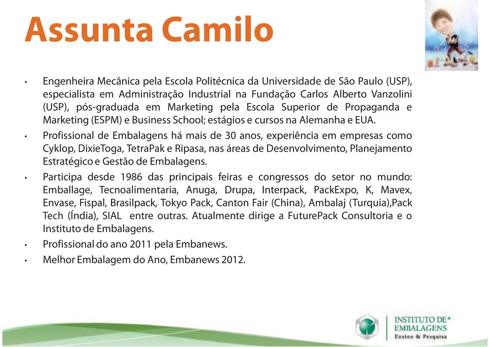 Profissional de Embalagens há mais de 30 anos, experiência em empresas como Cyklop, DixieToga, TetraPak e Ripasa, nas áreas de Desenvolvimento, Planejamento Estratégico e Gestão de Embalagens.