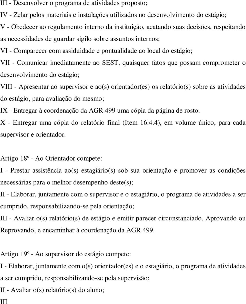 quaisquer fatos que possam comprometer o desenvolvimento do estágio; VIII - Apresentar ao supervisor e ao(s) orientador(es) os relatório(s) sobre as atividades do estágio, para avaliação do mesmo; IX