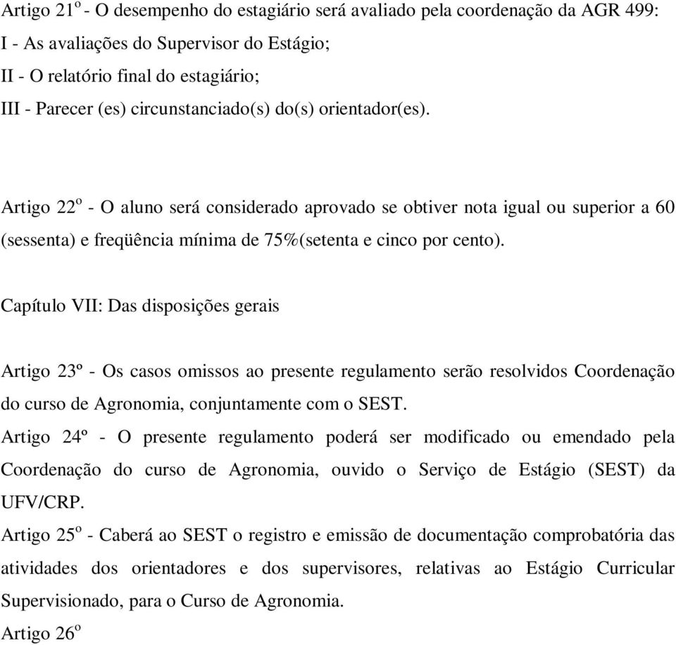 Capítulo VII: Das disposições gerais Artigo 23º - Os casos omissos ao presente regulamento serão resolvidos Coordenação do curso de Agronomia, conjuntamente com o SEST.