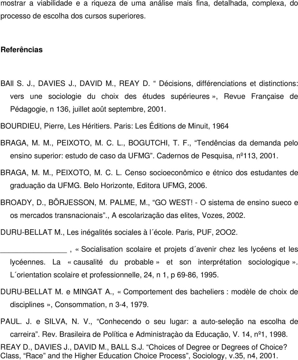 Paris: Les Édiions de Minui, 1964 BRAGA, M. M., PEIXOTO, M. C. L., BOGUTCHI, T. F., Tendências da demanda pelo ensino superior: esudo de caso da UFMG. Cadernos de Pesquisa, nº113, 2001. BRAGA, M. M., PEIXOTO, M. C. L. Censo socioeconômico e énico dos esudanes de graduação da UFMG.