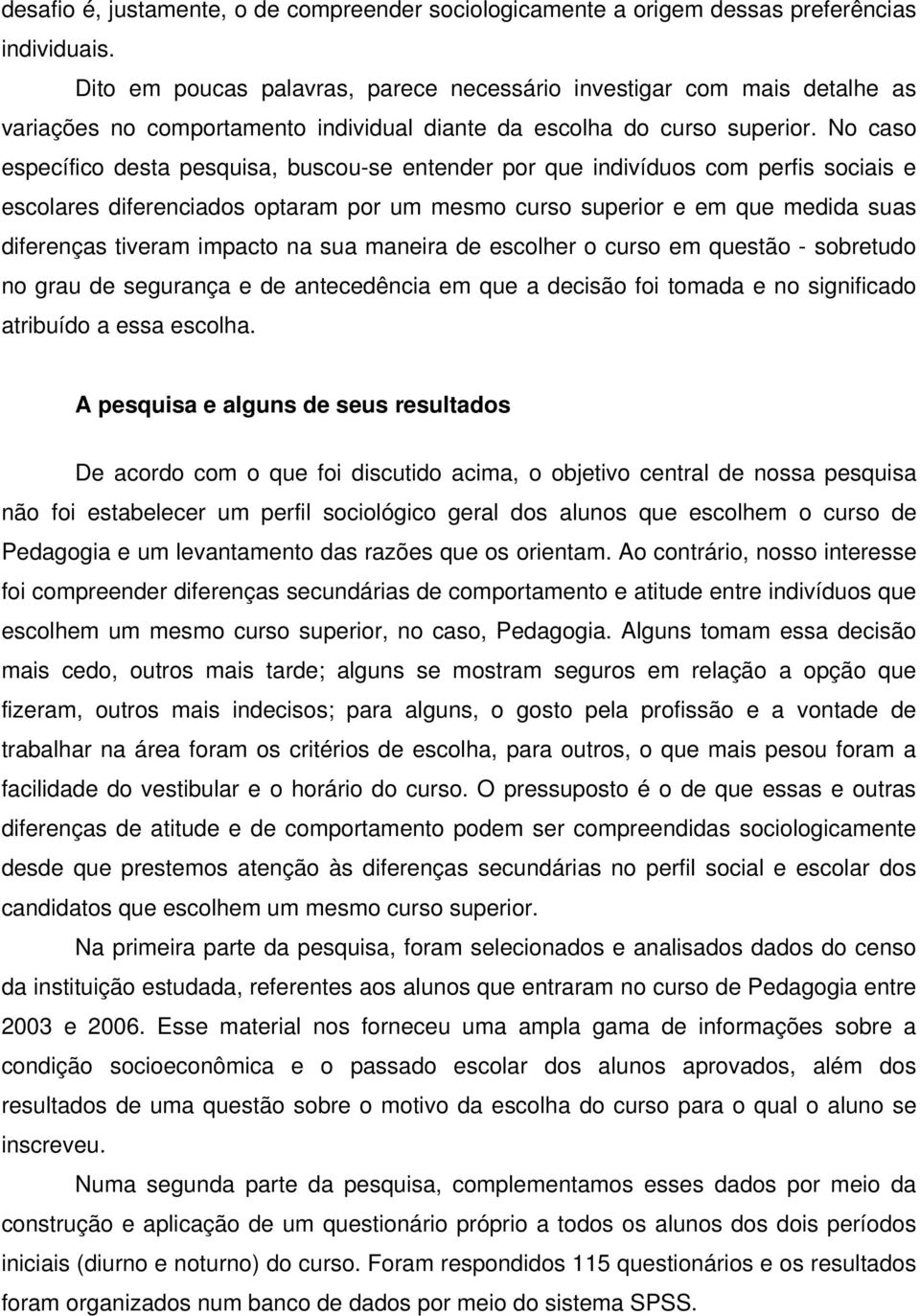 No caso específico desa pesquisa, buscou-se enender por que indivíduos com perfis sociais e escolares diferenciados oparam por um mesmo curso superior e em que medida suas diferenças iveram impaco na