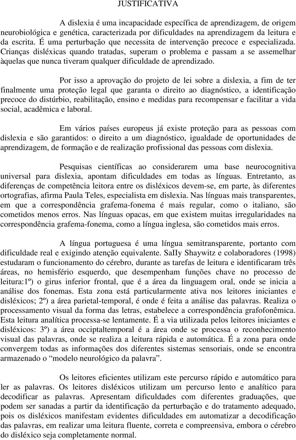 Crianças disléxicas quando tratadas, superam o problema e passam a se assemelhar àquelas que nunca tiveram qualquer dificuldade de aprendizado.