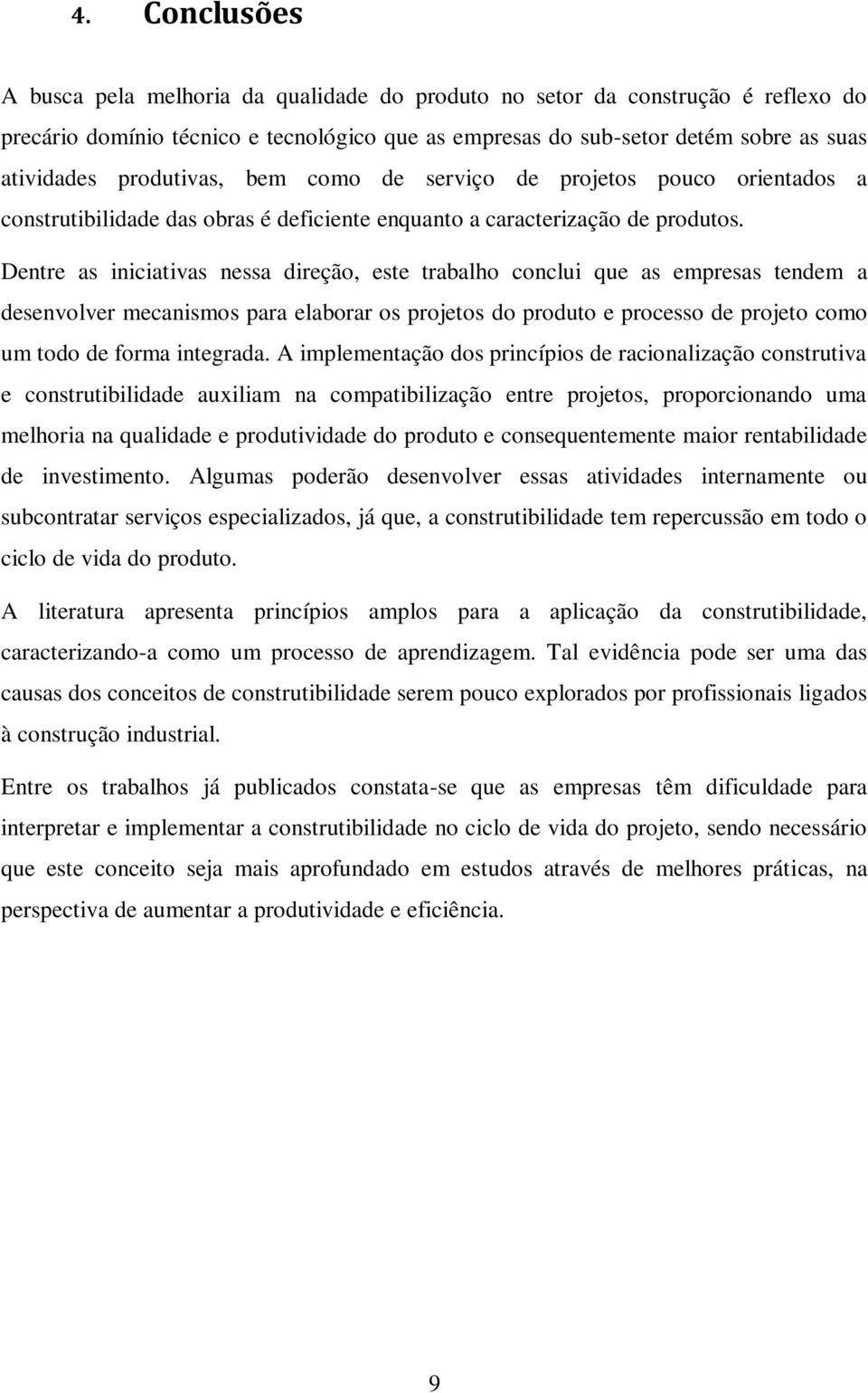 Dentre as iniciativas nessa direção, este trabalho conclui que as empresas tendem a desenvolver mecanismos para elaborar os projetos do produto e processo de projeto como um todo de forma integrada.