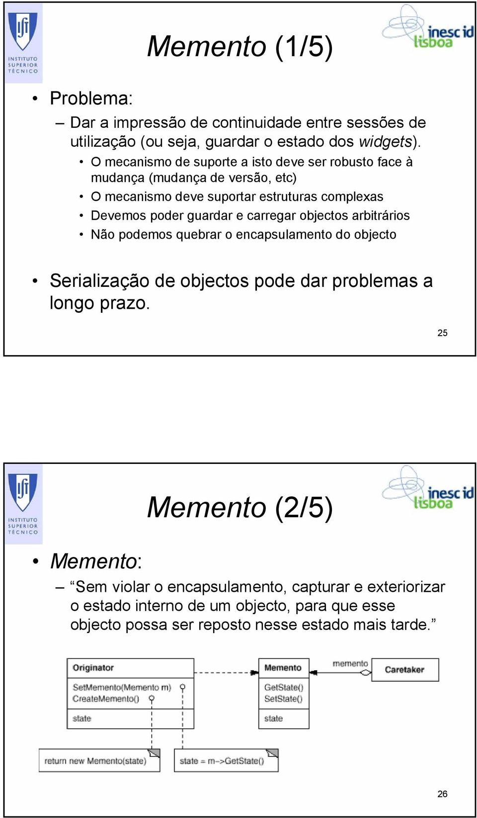 guardar e carregar objectos arbitrários Não podemos quebrar o encapsulamento do objecto Serialização de objectos pode dar problemas a longo prazo.