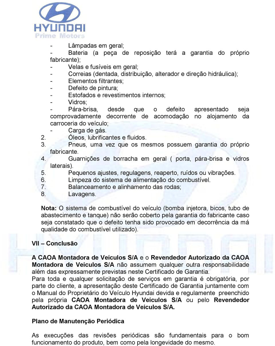 da carroceria do veículo; - Carga de gás. 2. Óleos, lubrificantes e fluidos. 3. Pneus, uma vez que os mesmos possuem garantia do próprio fabricante. 4.