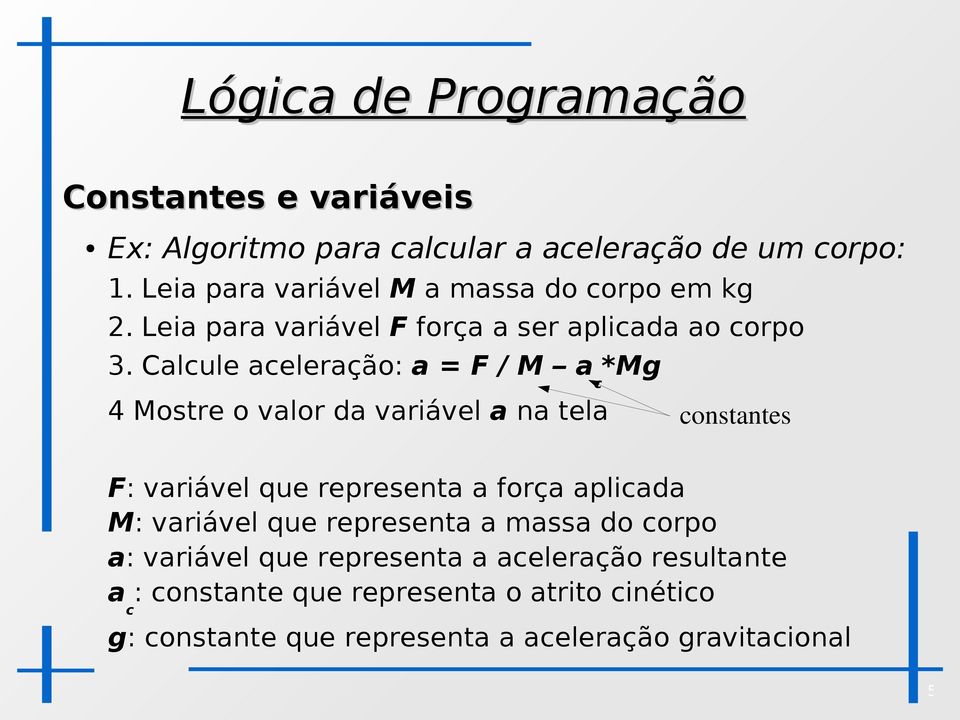 Calcule aceleração: a = F / M a c *Mg 4 Mostre o valor da variável a na tela constantes F: variável que representa a força