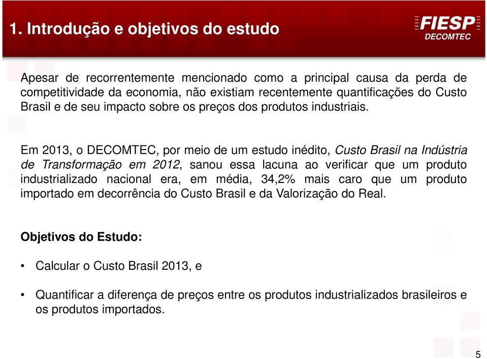 Em 2013, o, por meio de um estudo inédito, Custo Brasil na Indústria de Transformação em 2012, sanou essa lacuna ao verificar que um produto industrializado nacional era, em
