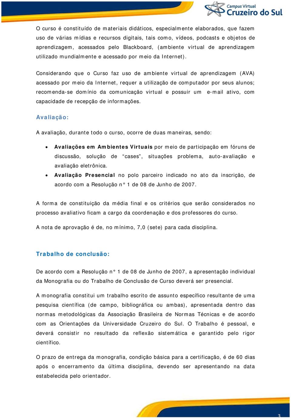 Considerando que o Curso faz uso de ambiente virtual de aprendizagem (AVA) acessado por meio da Internet, requer a utilização de computador por seus alunos; recomenda-se domínio da comunicação