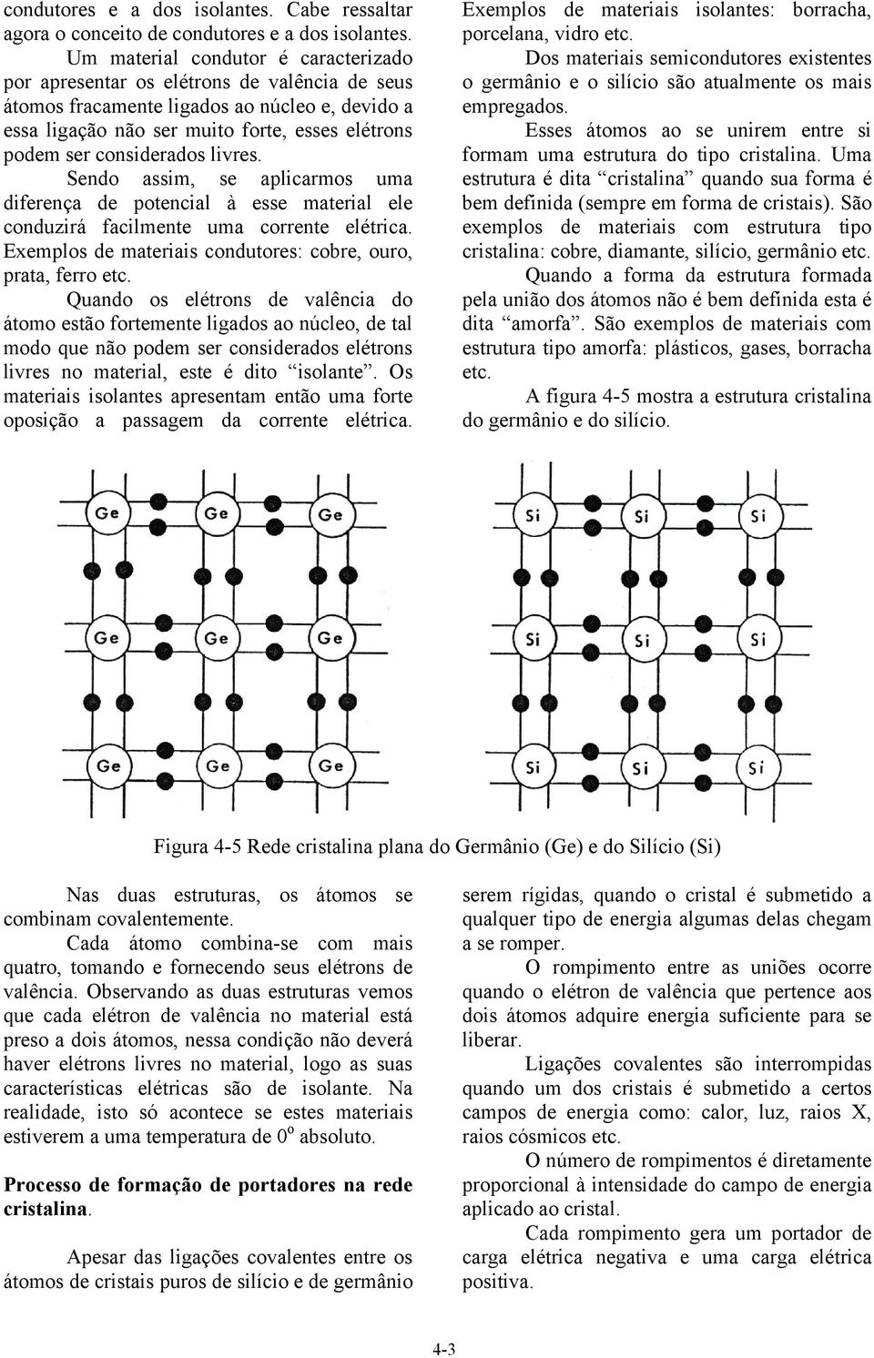 considerados livres. Sendo assim, se aplicarmos uma diferença de potencial à esse material ele conduzirá facilmente uma corrente elétrica.