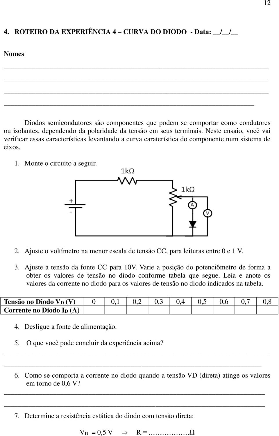 Ajuste o voltímetro na menor escala de tensão CC, para leituras entre 0 e 1 V. 3. Ajuste a tensão da fonte CC para 10V.