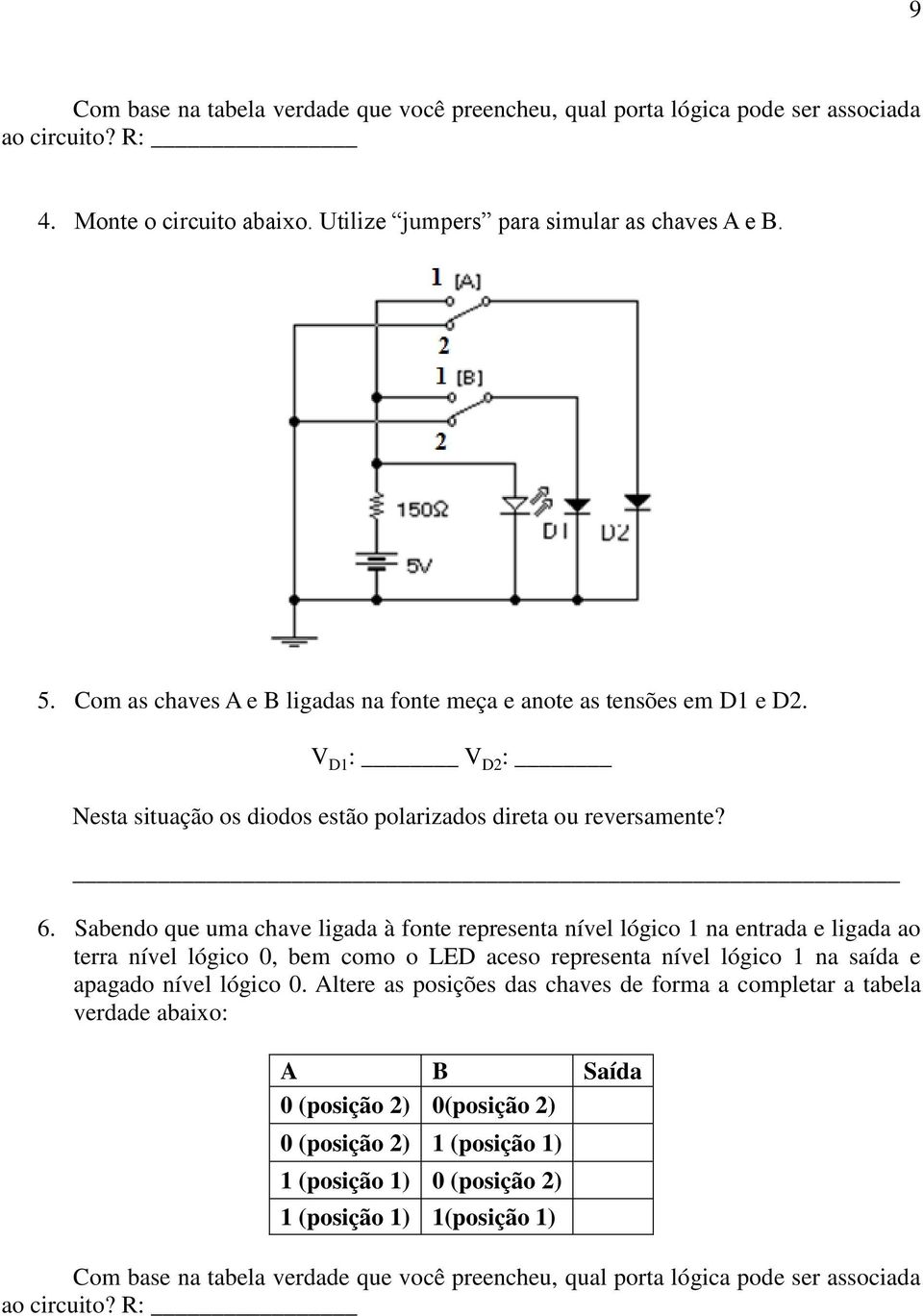 Sabendo que uma chave ligada à fonte representa nível lógico 1 na entrada e ligada ao terra nível lógico 0, bem como o LED aceso representa nível lógico 1 na saída e apagado nível lógico 0.