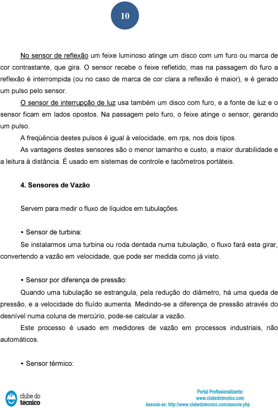 O sensor de interrupção de luz usa também um disco com furo, e a fonte de luz e o sensor ficam em lados opostos. Na passagem pelo furo, o feixe atinge o sensor, gerando um pulso.