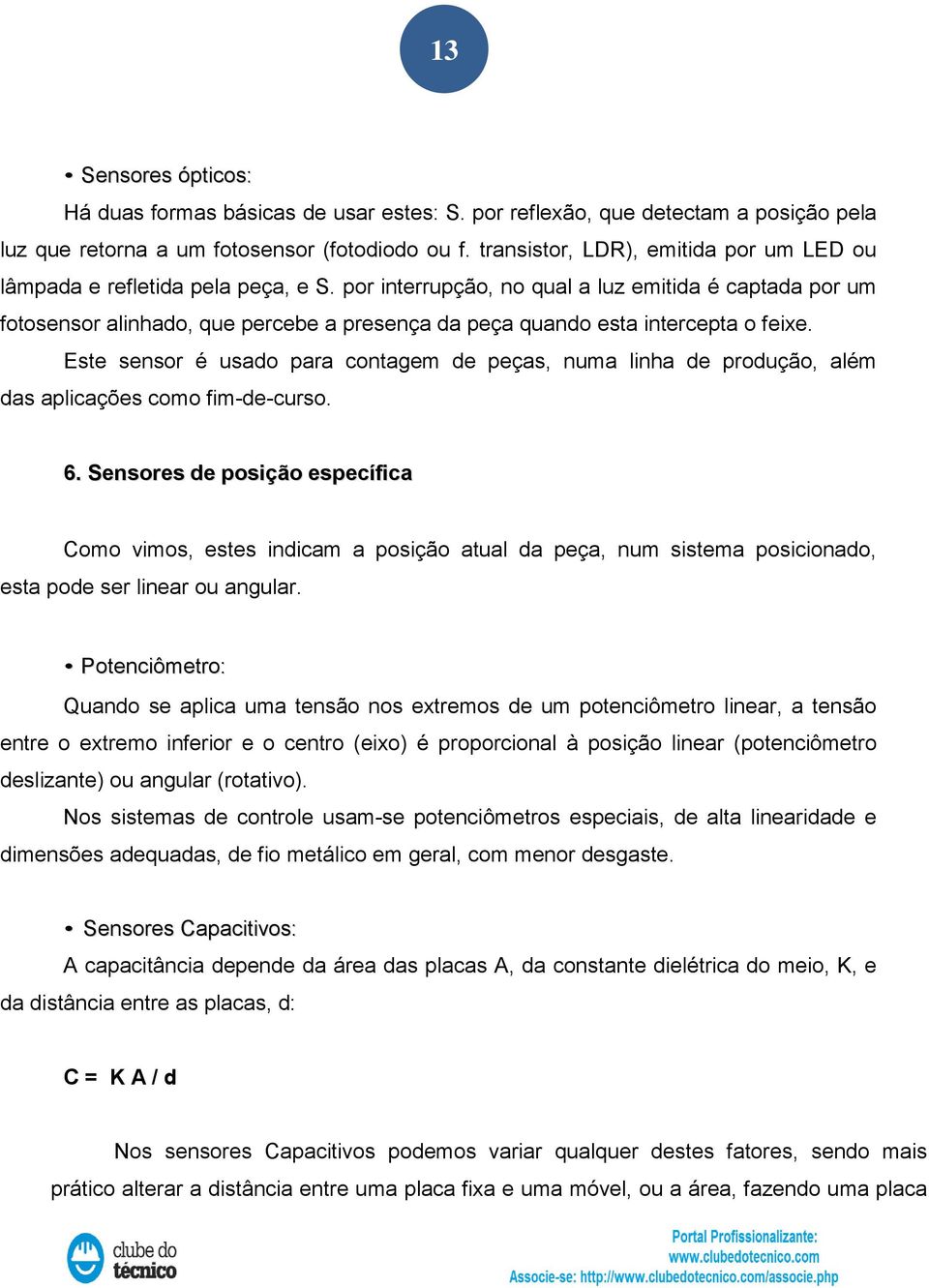 por interrupção, no qual a luz emitida é captada por um fotosensor alinhado, que percebe a presença da peça quando esta intercepta o feixe.