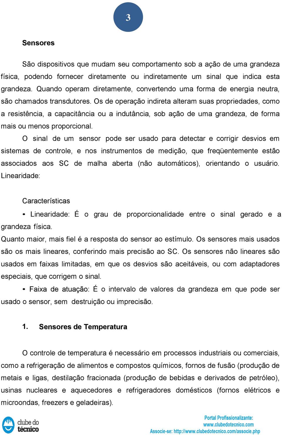 Os de operação indireta alteram suas propriedades, como a resistência, a capacitância ou a indutância, sob ação de uma grandeza, de forma mais ou menos proporcional.