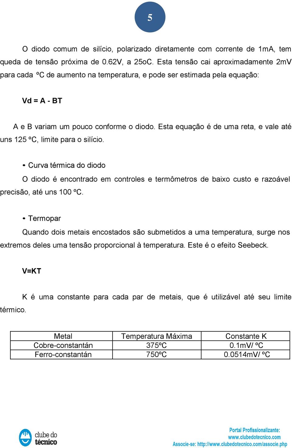 Esta equação é de uma reta, e vale até uns 125 ºC, limite para o silício. Curva térmica do diodo O diodo é encontrado em controles e termômetros de baixo custo e razoável precisão, até uns 100 ºC.