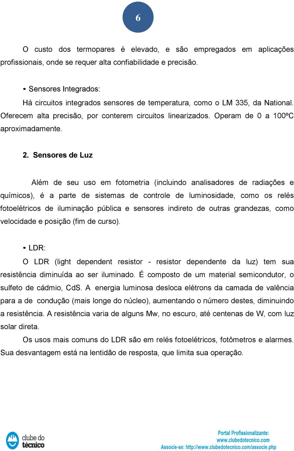 Sensores de Luz Além de seu uso em fotometria (incluindo analisadores de radiações e químicos), é a parte de sistemas de controle de luminosidade, como os relés fotoelétricos de iluminação pública e