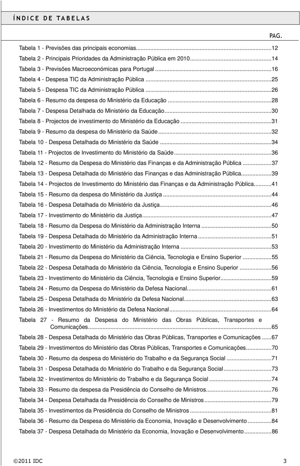 .. 26 Tabela 6 - Resumo da despesa do Ministério da Educação... 28 Tabela 7 - Despesa Detalhada do Ministério da Educação... 30 Tabela 8 - Projectos de investimento do Ministério da Educação.