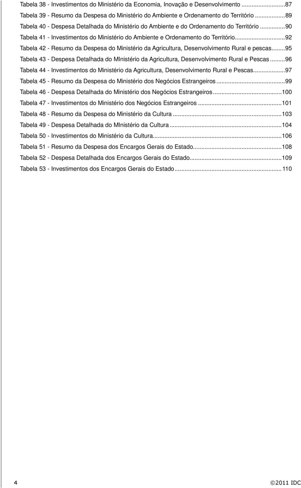 .. 92 Tabela 42 - Resumo da Despesa do Ministério da Agricultura, Desenvolvimento Rural e pescas... 95 Tabela 43 - Despesa Detalhada do MInistério da Agricultura, Desenvolvimento Rural e Pescas.