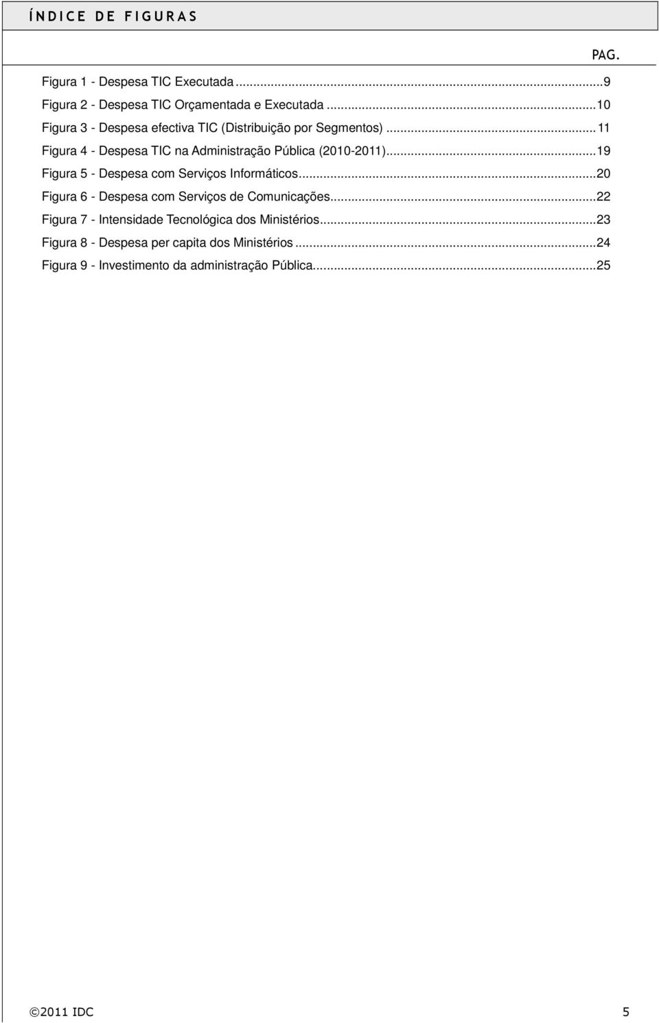 .. 19 Figura 5 - Despesa com Serviços Informáticos... 20 Figura 6 - Despesa com Serviços de Comunicações.