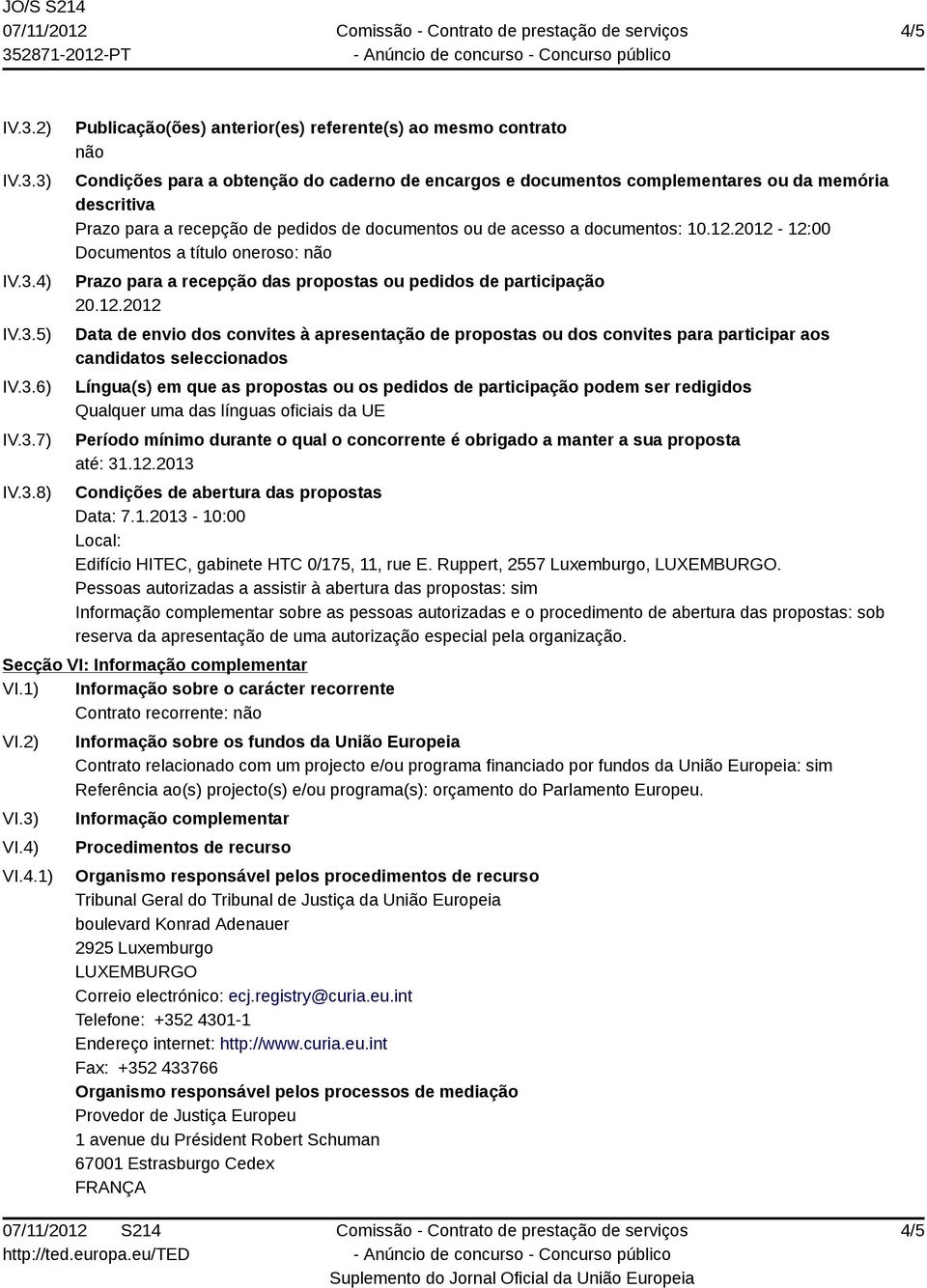 3) IV.3.4) IV.3.5) IV.3.6) IV.3.7) IV.3.8) Publicação(ões) anterior(es) referente(s) ao mesmo contrato não Condições para a obtenção do caderno de encargos e documentos complementares ou da memória