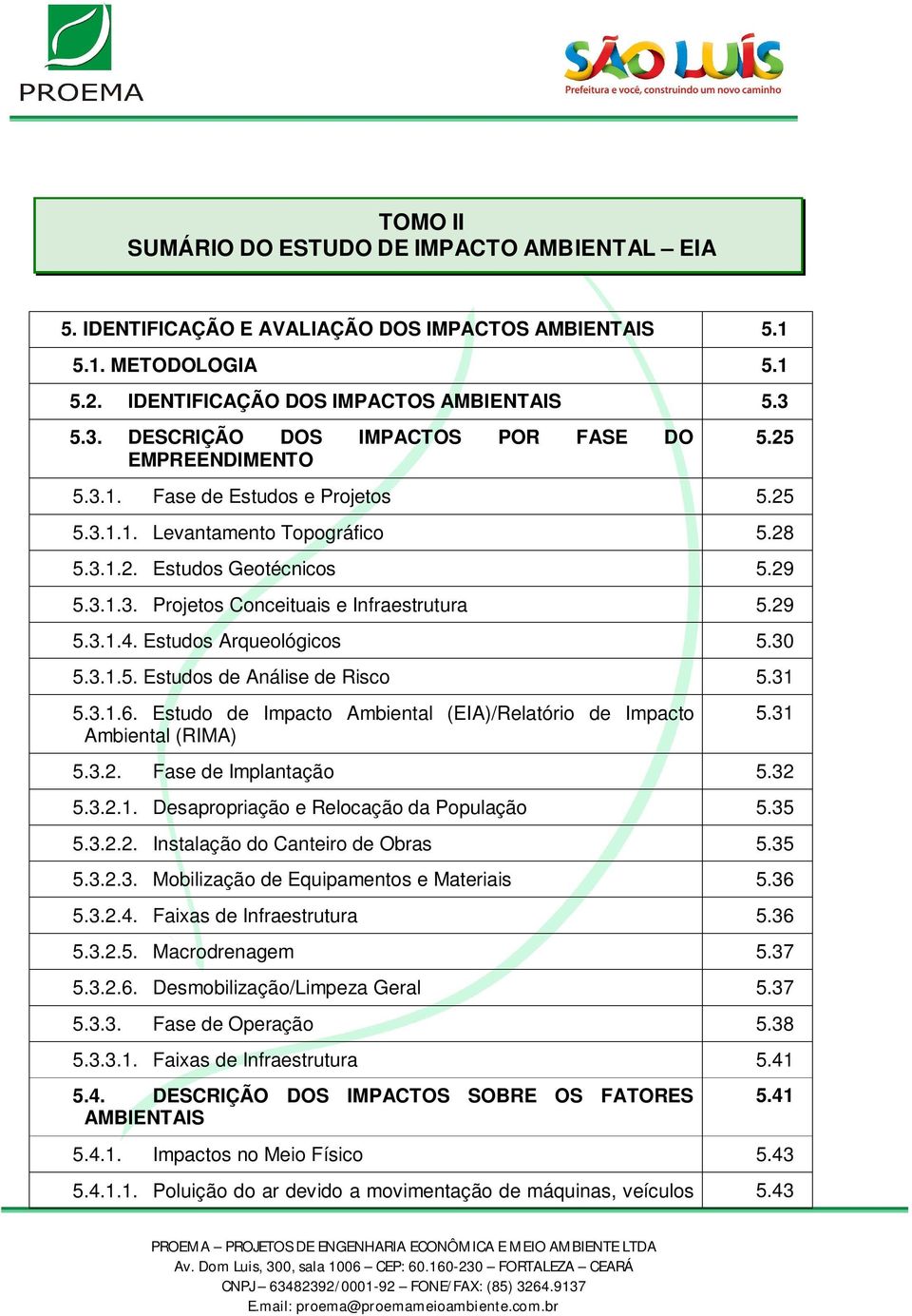 29 5.3.1.4. Estudos Arqueológicos 5.30 5.3.1.5. Estudos de Análise de Risco 5.31 5.3.1.6. Estudo de Impacto Ambiental (EIA)/Relatório de Impacto Ambiental (RIMA) 5.31 5.3.2. Fase de Implantação 5.